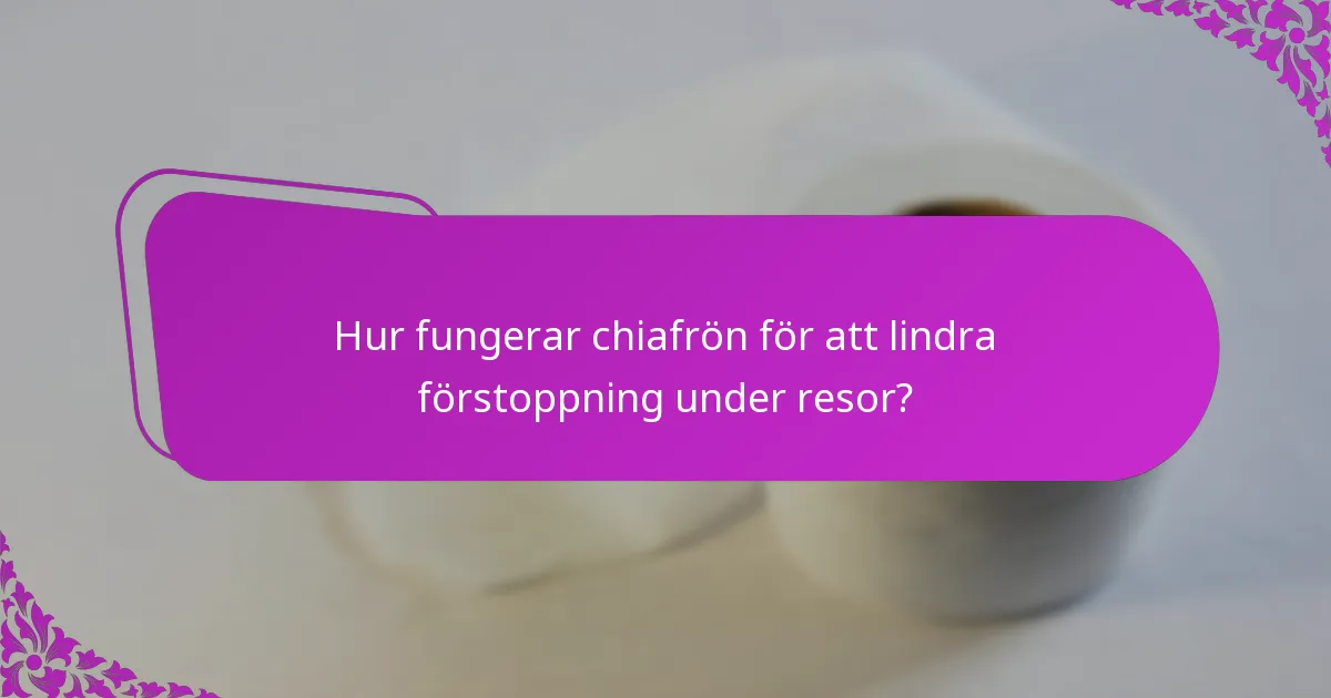 Hur fungerar chiafrön för att lindra förstoppning under resor?