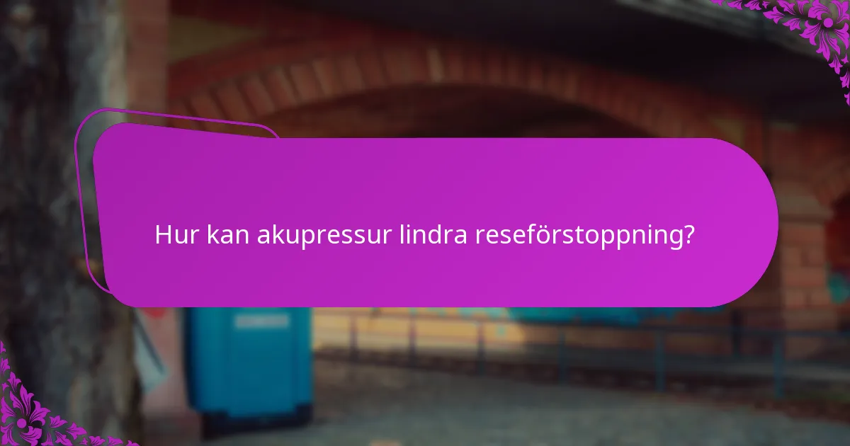 Hur kan akupressur lindra reseförstoppning?