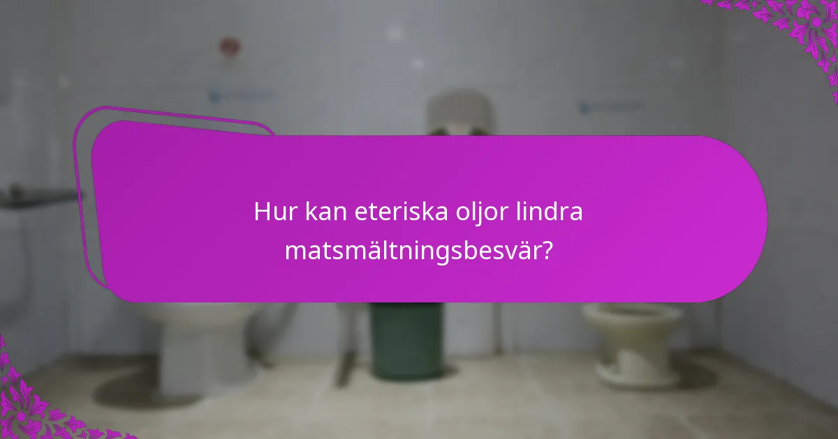 Hur kan eteriska oljor lindra matsmältningsbesvär?