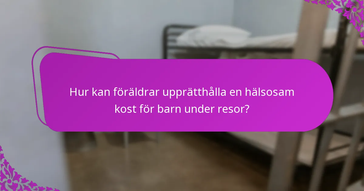 Hur kan föräldrar upprätthålla en hälsosam kost för barn under resor?