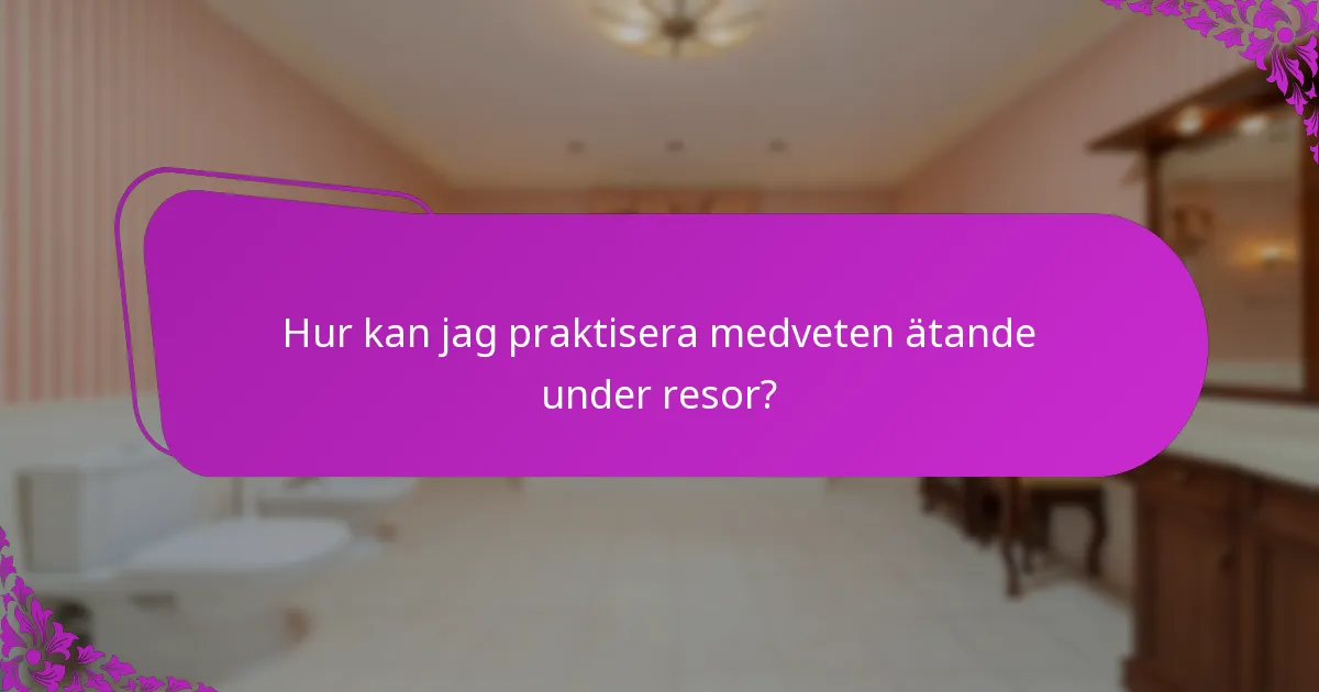 Hur kan jag praktisera medveten ätande under resor?
