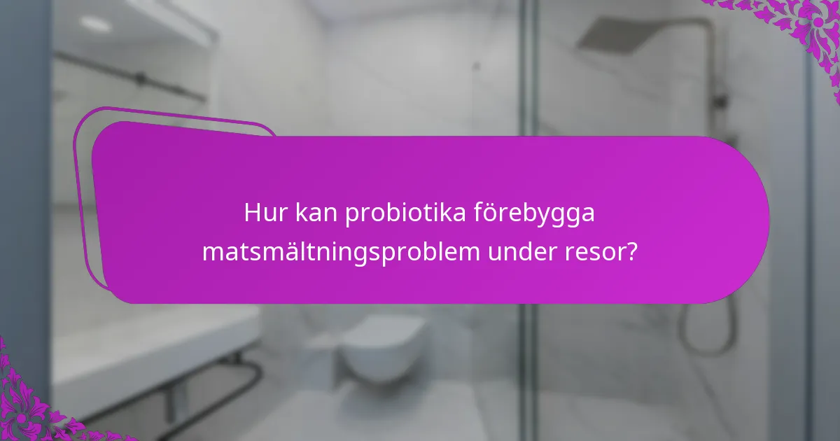 Hur kan probiotika förebygga matsmältningsproblem under resor?