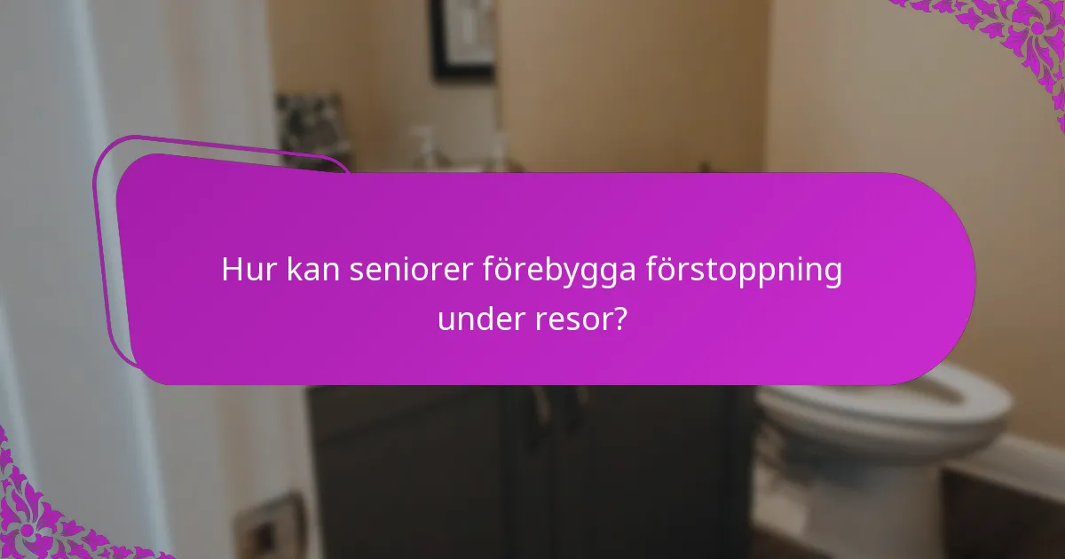 Hur kan seniorer förebygga förstoppning under resor?