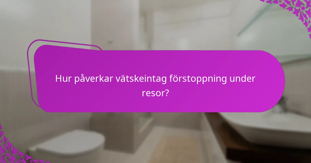 Hur påverkar vätskeintag förstoppning under resor?