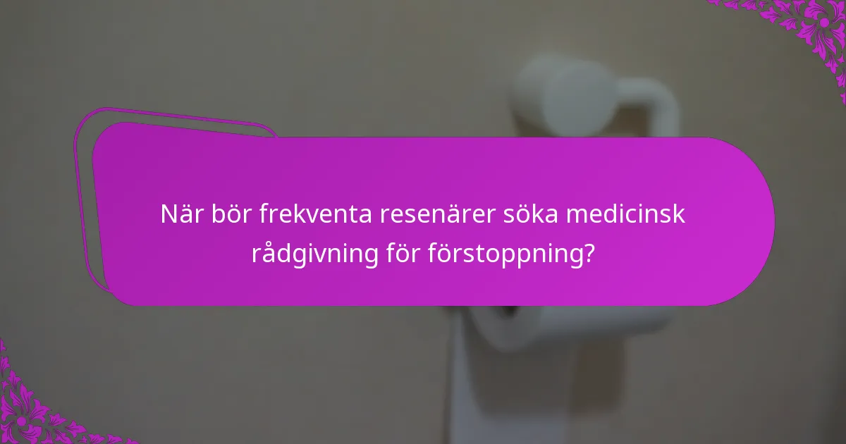 När bör frekventa resenärer söka medicinsk rådgivning för förstoppning?