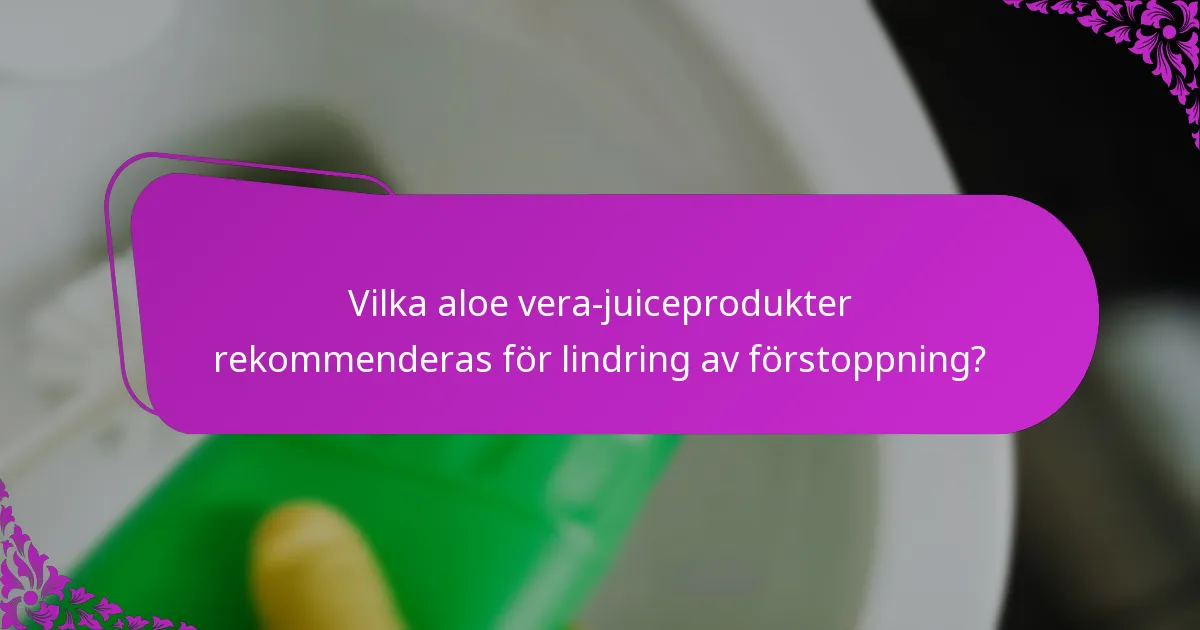 Vilka aloe vera-juiceprodukter rekommenderas för lindring av förstoppning?