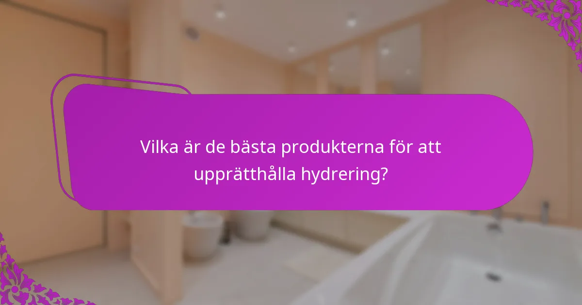 Vilka är de bästa produkterna för att upprätthålla hydrering?