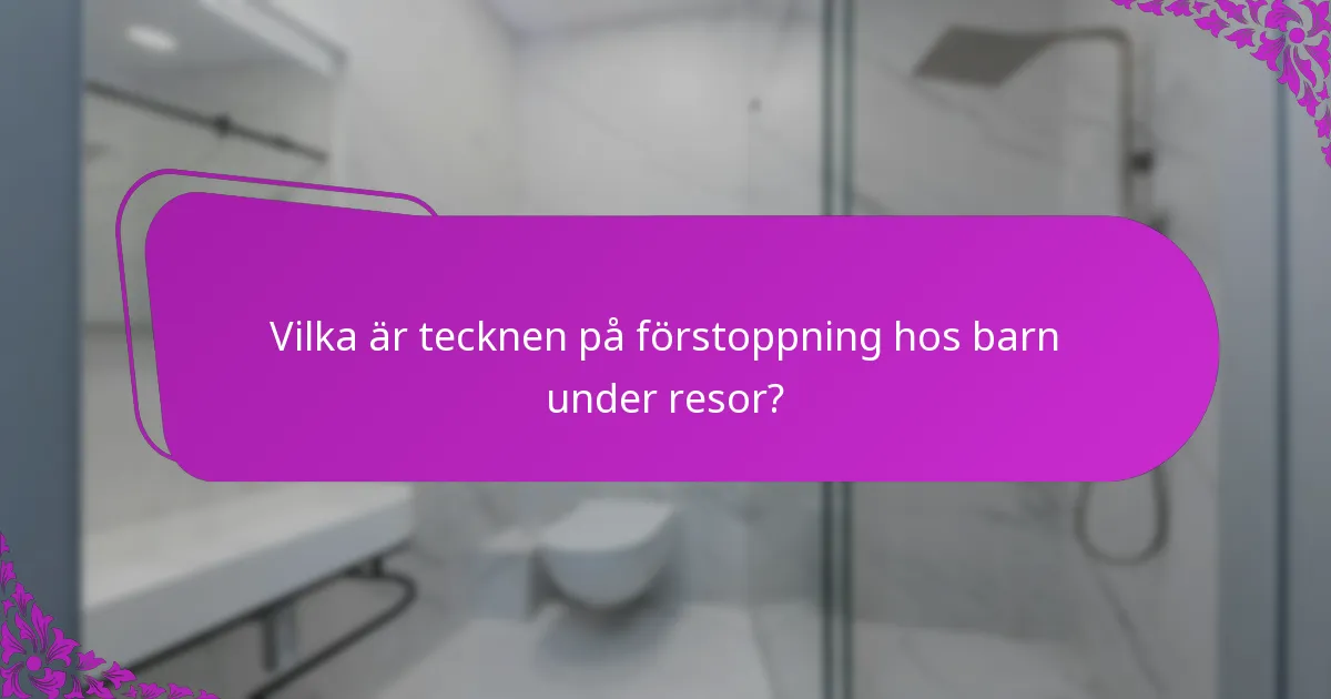 Vilka är tecknen på förstoppning hos barn under resor?