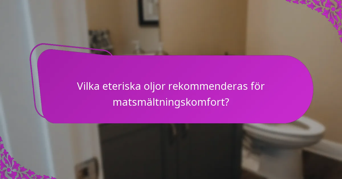 Vilka eteriska oljor rekommenderas för matsmältningskomfort?