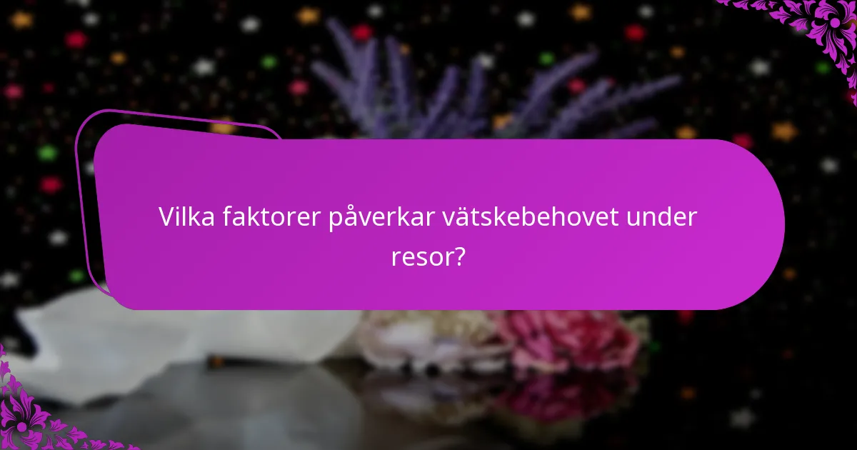 Vilka faktorer påverkar vätskebehovet under resor?
