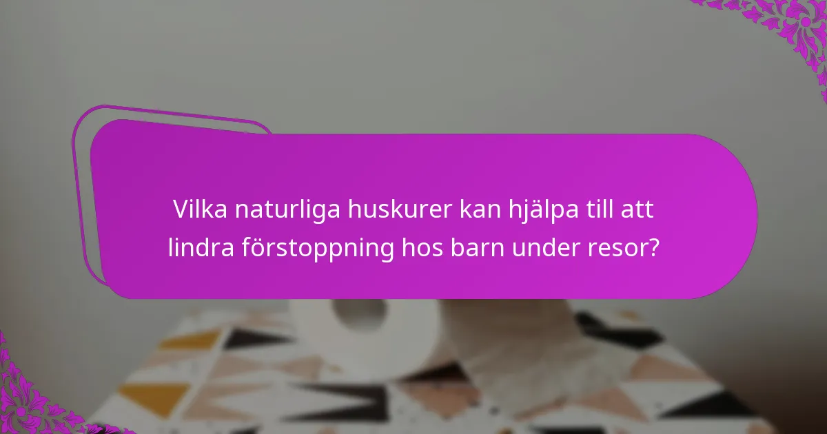 Vilka naturliga huskurer kan hjälpa till att lindra förstoppning hos barn under resor?