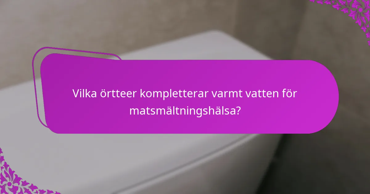 Vilka örtteer kompletterar varmt vatten för matsmältningshälsa?
