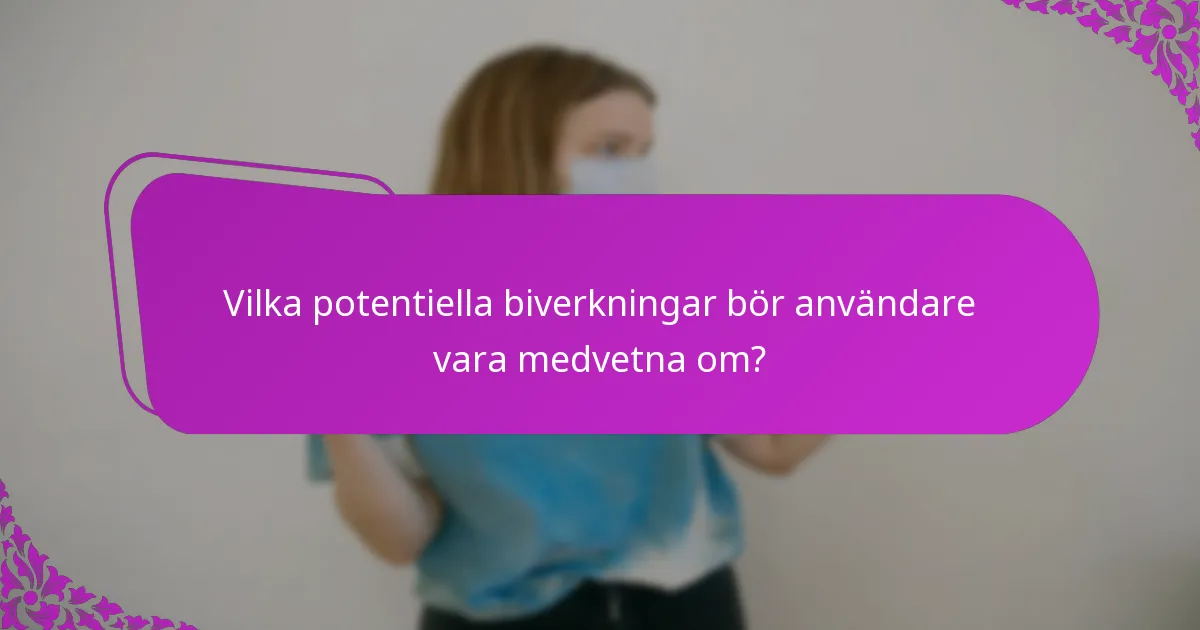 Vilka potentiella biverkningar bör användare vara medvetna om?