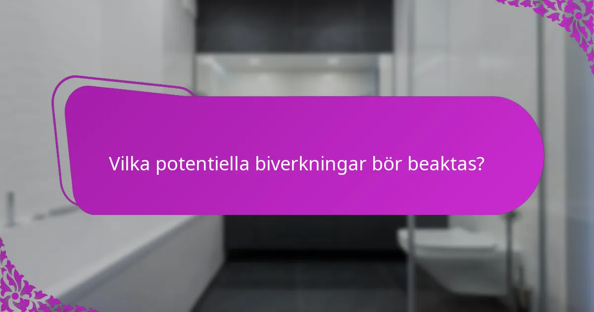 Vilka potentiella biverkningar bör beaktas?