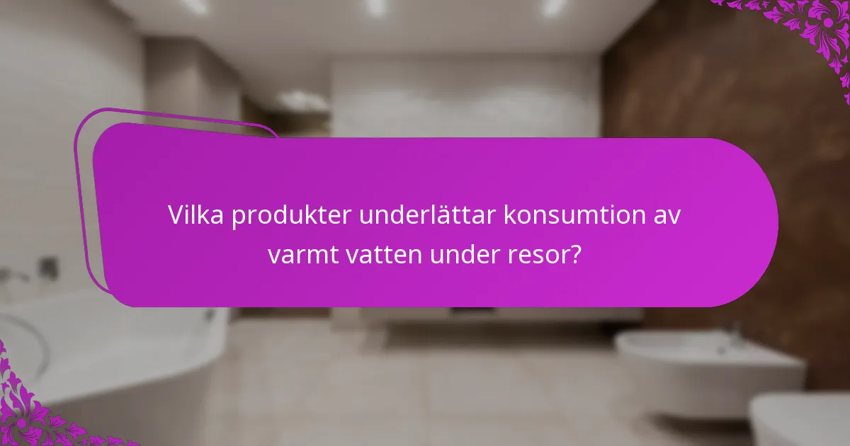 Vilka produkter underlättar konsumtion av varmt vatten under resor?